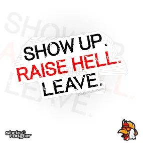 Show Up. Raise Hell. Leave. sticker